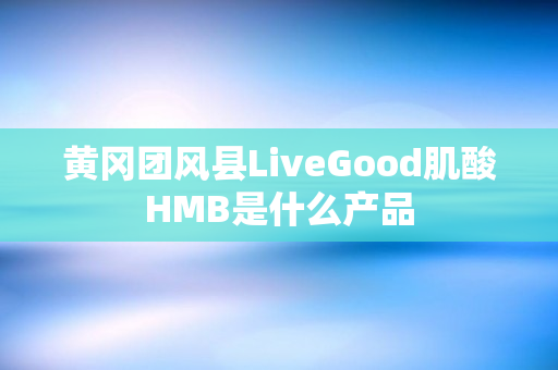 黄冈团风县LiveGood肌酸HMB是什么产品