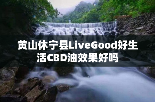 黄山休宁县LiveGood好生活CBD油效果好吗