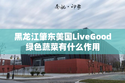 黑龙江肇东美国LiveGood绿色蔬菜有什么作用