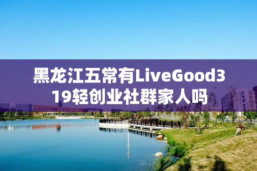 黑龙江五常有LiveGood319轻创业社群家人吗