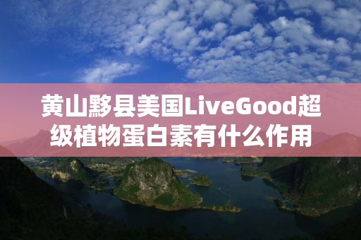 黄山黟县美国LiveGood超级植物蛋白素有什么作用