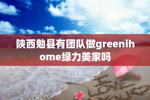 陕西勉县有团队做greenihome绿力美家吗