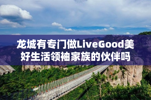 龙城有专门做LiveGood美好生活领袖家族的伙伴吗