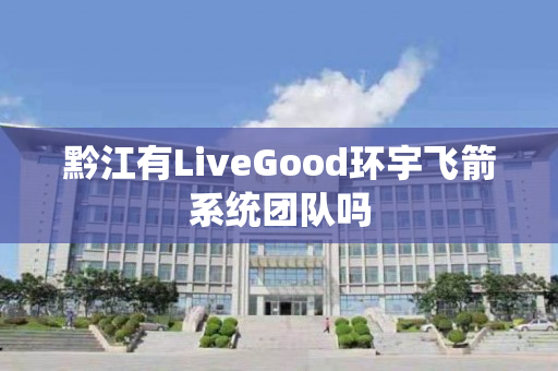 黔江有LiveGood环宇飞箭系统团队吗