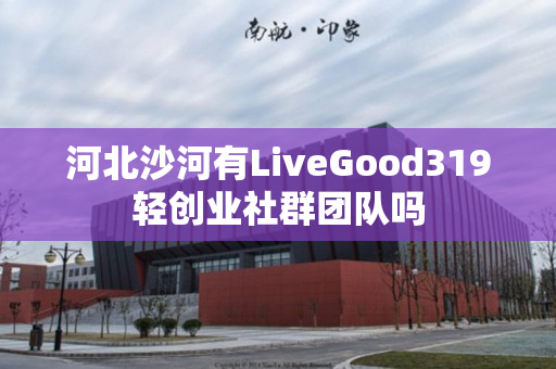 河北沙河有LiveGood319轻创业社群团队吗