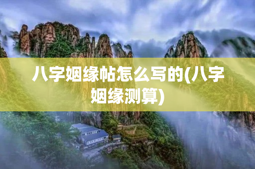 八字姻缘帖怎么写的(八字姻缘测算)