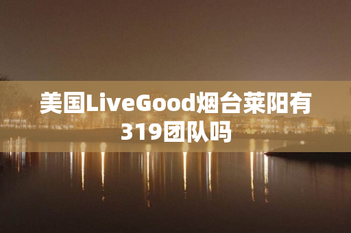 美国LiveGood烟台莱阳有319团队吗