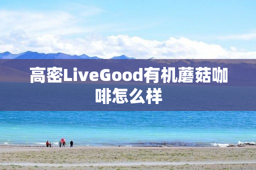 高密LiveGood有机蘑菇咖啡怎么样