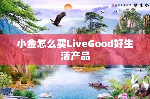 小金怎么买LiveGood好生活产品